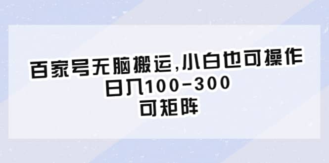 百家号无脑搬运,小白也可操作，日入100-300，可矩阵-知创网