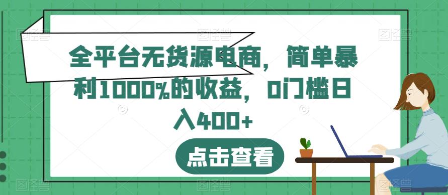 全平台无货源电商，简单暴利1000%的收益，0门槛日入400 【揭秘】-知创网