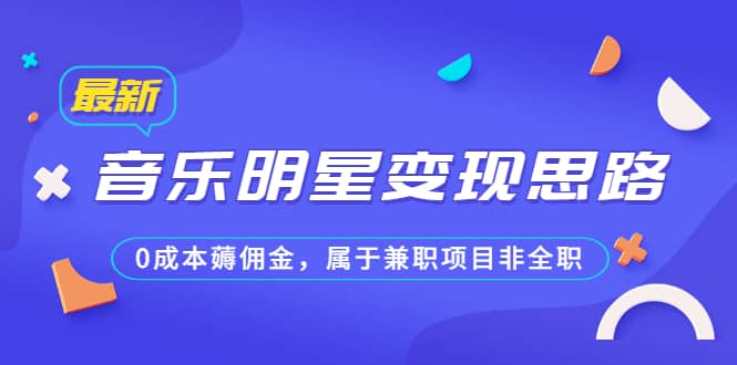 某公众号付费文章《音乐明星变现思路，0成本薅佣金，属于兼职项目非全职》-知创网