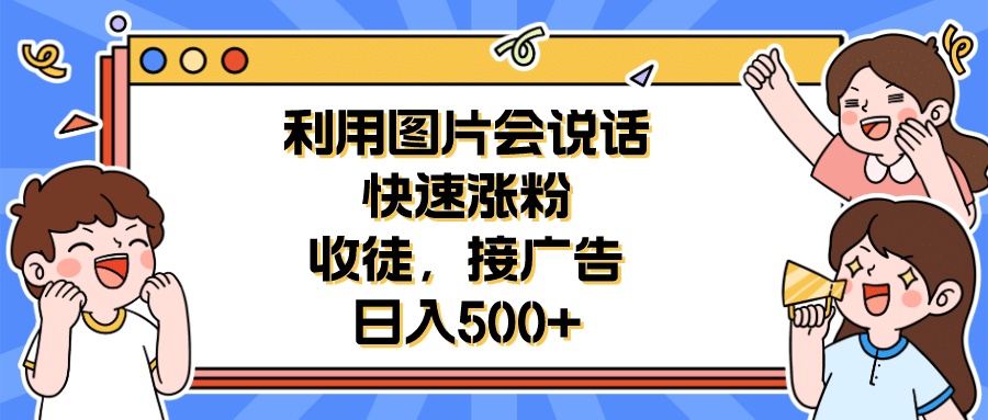 利用会说话的图片快速涨粉，收徒，接广告日入500-知创网