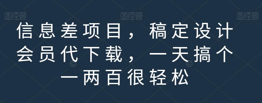 信息差项目，稿定设计会员代下载，一天搞个一两百很轻松【揭秘】-知创网