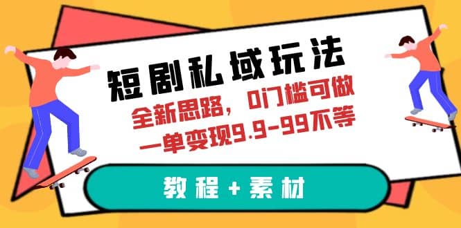 短剧私域玩法，全新思路，0门槛可做，一单变现9.9-99不等（教程 素材）-知创网