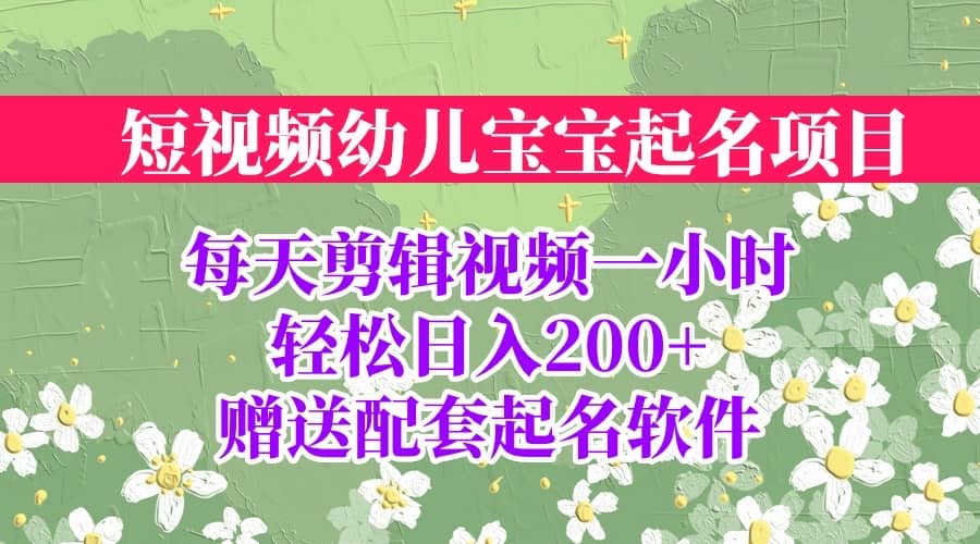 短视频幼儿宝宝起名项目，全程投屏实操，赠送配套软件-知创网