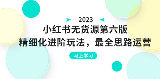 绅白不白·小红书无货源第六版，精细化进阶玩法，最全思路运营，可长久操作-知创网