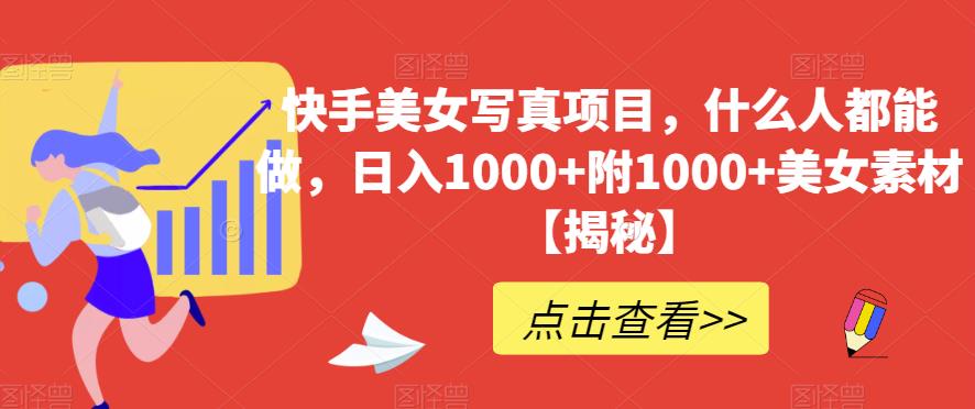 快手美女写真项目，什么人都能做，日入1000 附1000 美女素材【揭秘】-知创网