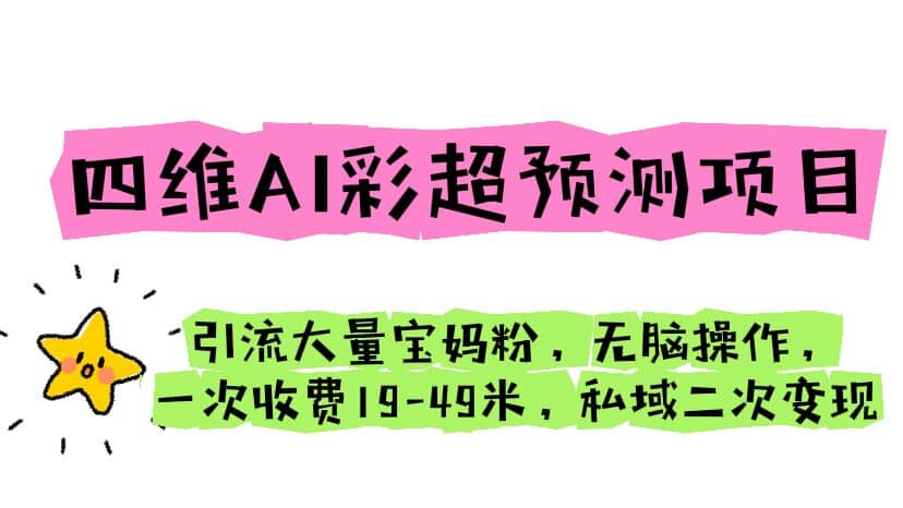 四维AI彩超预测项目 引流大量宝妈粉 无脑操作 一次收费19-49 私域二次变现-知创网