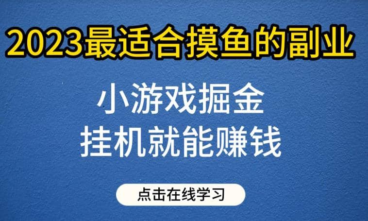 小游戏掘金项目，2023最适合摸鱼的副业，挂机就能赚钱，一个号一天赚个30-50【揭秘】-知创网