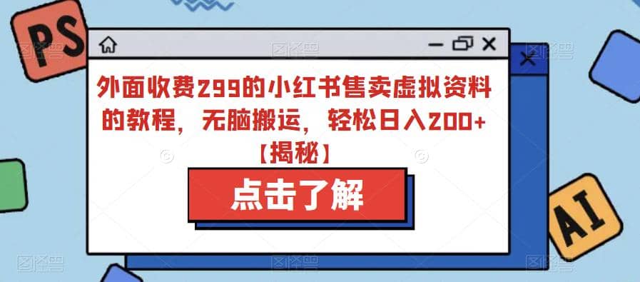 外面收费299的小红书售卖虚拟资料的教程，无脑搬运，轻松日入200+【揭秘】-知创网