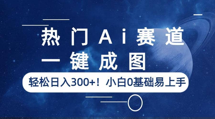 热门Ai赛道，一键成图，轻松日入300 ！小白0基础易上手-知创网