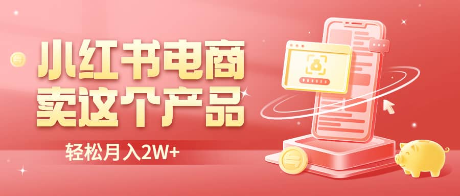 小红书无货源电商0门槛开店，卖这个品轻松实现月入2W-知创网