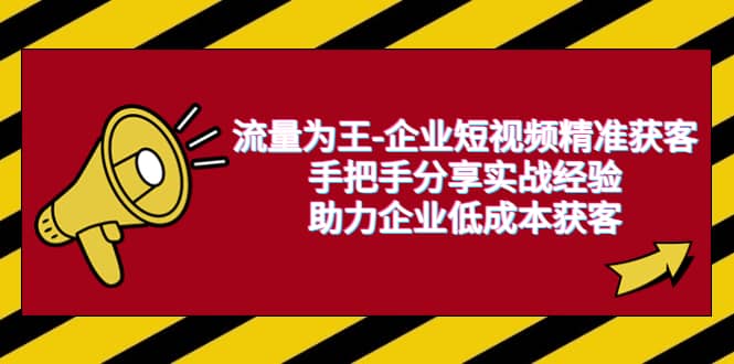 流量为王-企业 短视频精准获客，手把手分享实战经验，助力企业低成本获客-知创网