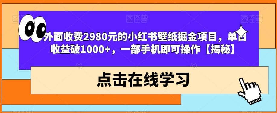 外面收费2980元的小红书壁纸掘金项目，单日收益破1000 ，一部手机即可操作【揭秘】-知创网