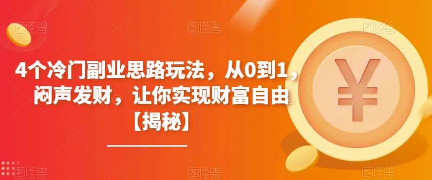 4个冷门副业思路玩法，从0到1，闷声发财，让你实现财富自由【揭秘】-知创网