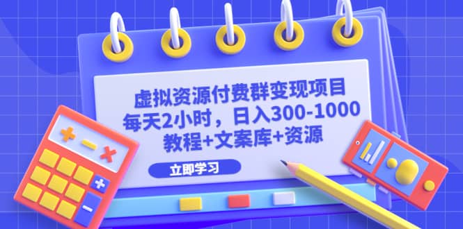 虚拟资源付费群变现项目：每天2小时，日入300-1000 （教程 文案库 资源）-知创网