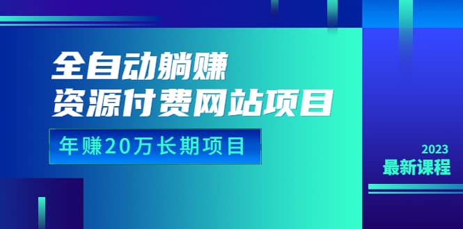 全自动躺赚资源付费网站项目：年赚20万长期项目（详细教程 源码）23年更新-知创网