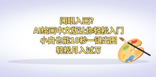 闭眼入画？AI绘画中文版让你轻松入门！小白也能10秒一键出图，轻松月入过万-知创网