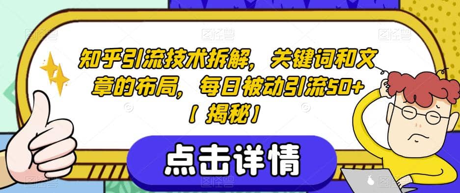 知乎引流技术拆解，关键词和文章的布局，每日被动引流50+【揭秘】-知创网