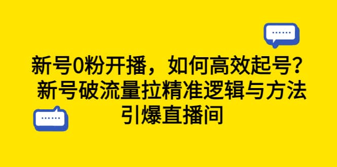 新号0粉开播，如何高效起号？新号破流量拉精准逻辑与方法，引爆直播间-知创网