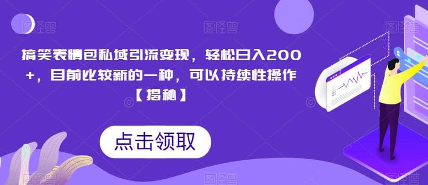 搞笑表情包私域引流变现，轻松日入200+，目前比较新的一种，可以持续性操作【揭秘】-知创网