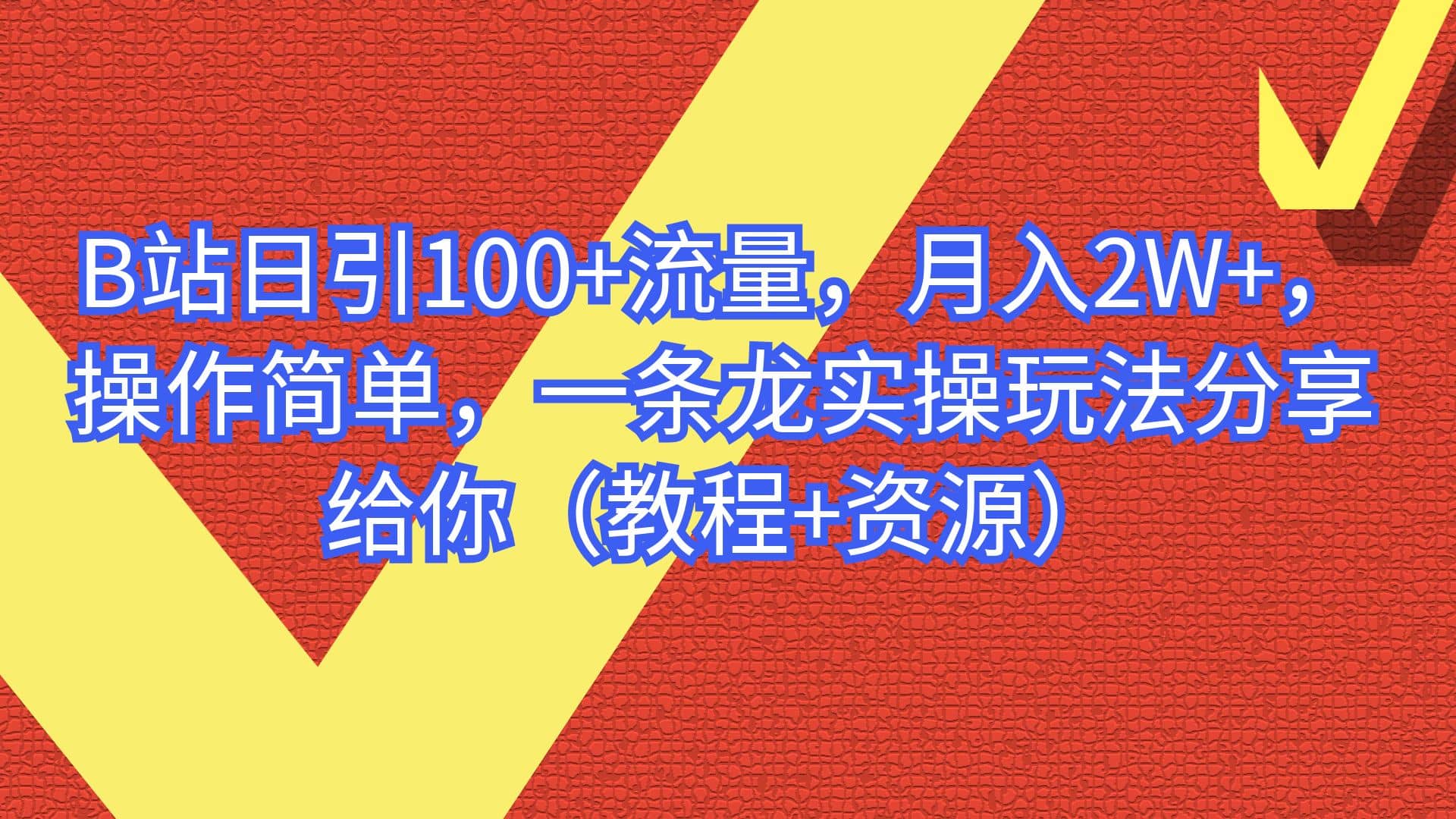 B站日引100 流量，月入2W ，操作简单，一条龙实操玩法分享给你（教程 资源）-知创网