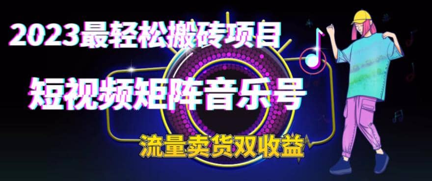 2023最轻松搬砖项目，短视频矩阵音乐号流量收益+卖货收益-知创网