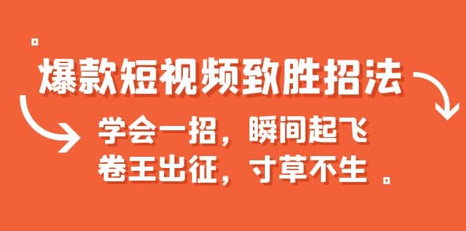 爆款短视频致胜招法，学会一招，瞬间起飞，卷王出征，寸草不生-知创网