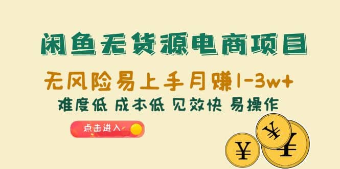 闲鱼无货源电商项目：无风险易上手月赚10000+难度低 成本低 见效快 易操作-知创网