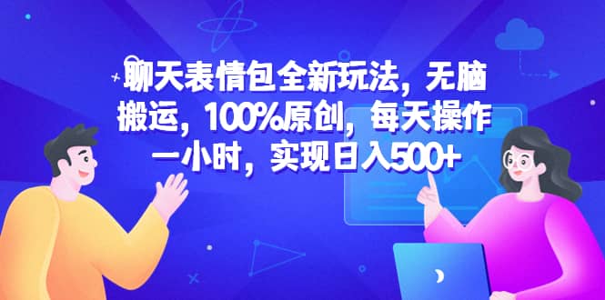 聊天表情包全新玩法，无脑搬运，100%原创，每天操作一小时，实现日入500-知创网