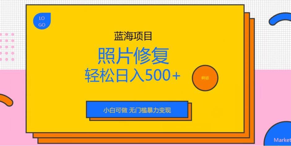 蓝海项目照片修复，轻松日入500+，小白可做无门槛暴力变现【揭秘】-知创网