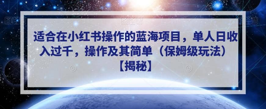 适合在小红书操作的蓝海项目，单人日收入过千，操作及其简单（保姆级玩法）【揭秘】-知创网