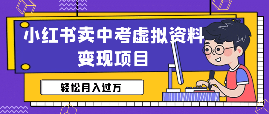 小红书卖中考虚拟资料变现分享课：轻松月入过万（视频 配套资料）-知创网