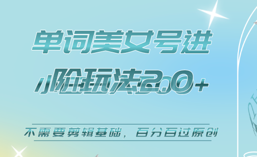 美女单词号进阶玩法2.0，小白日收益500 ，不需要剪辑基础，百分百过原创-知创网