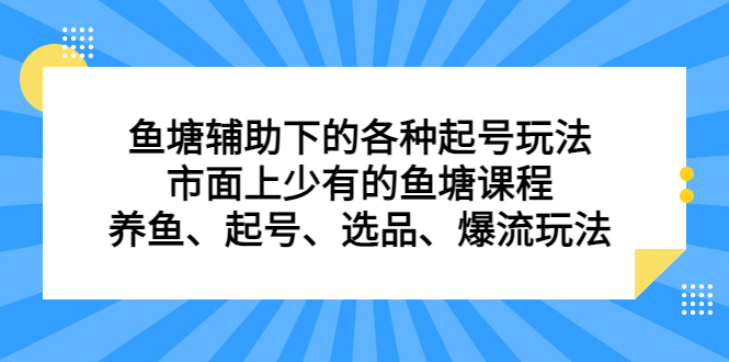 鱼塘辅助下的各种起号玩法，市面上少有的鱼塘课程，养鱼、起号、选品、爆流玩法-知创网