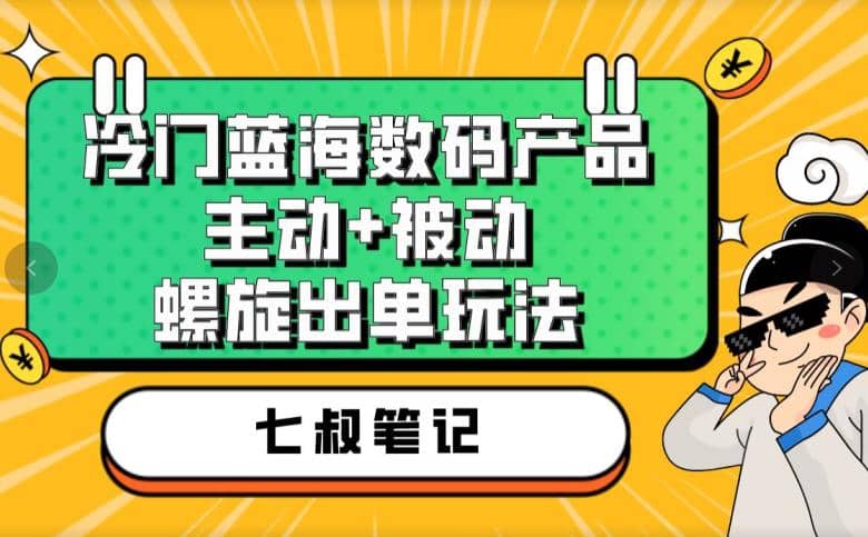 七叔冷门蓝海数码产品，主动 被动螺旋出单玩法，每天百分百出单-知创网