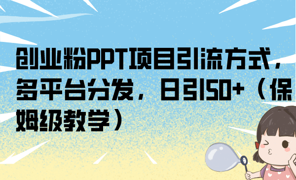 创业粉PPT项目引流方式，多平台分发，日引50+（保姆级教学）-知创网