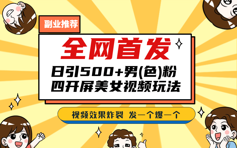 全网首发！日引500+老色批 美女视频四开屏玩法！发一个爆一个-知创网