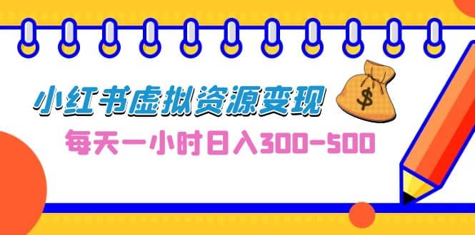 0成本副业项目，每天一小时日入300-500，小红书虚拟资源变现（教程+素材）-知创网