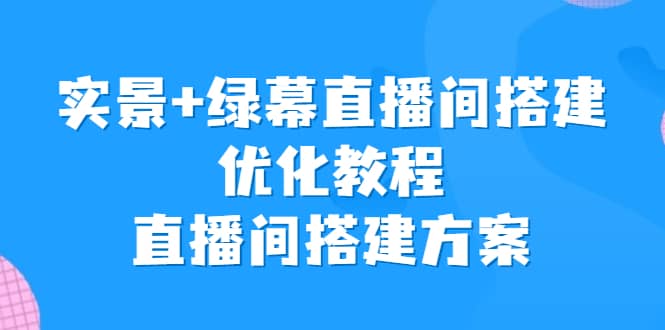 实景 绿幕直播间搭建优化教程，直播间搭建方案-知创网