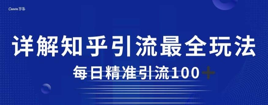 详解知乎引流最全玩法，每日精准引流100+【揭秘】-知创网