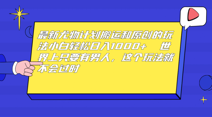 最新尤物计划搬运和原创玩法：小白日入1000  世上只要有男人，玩法就不过时-知创网