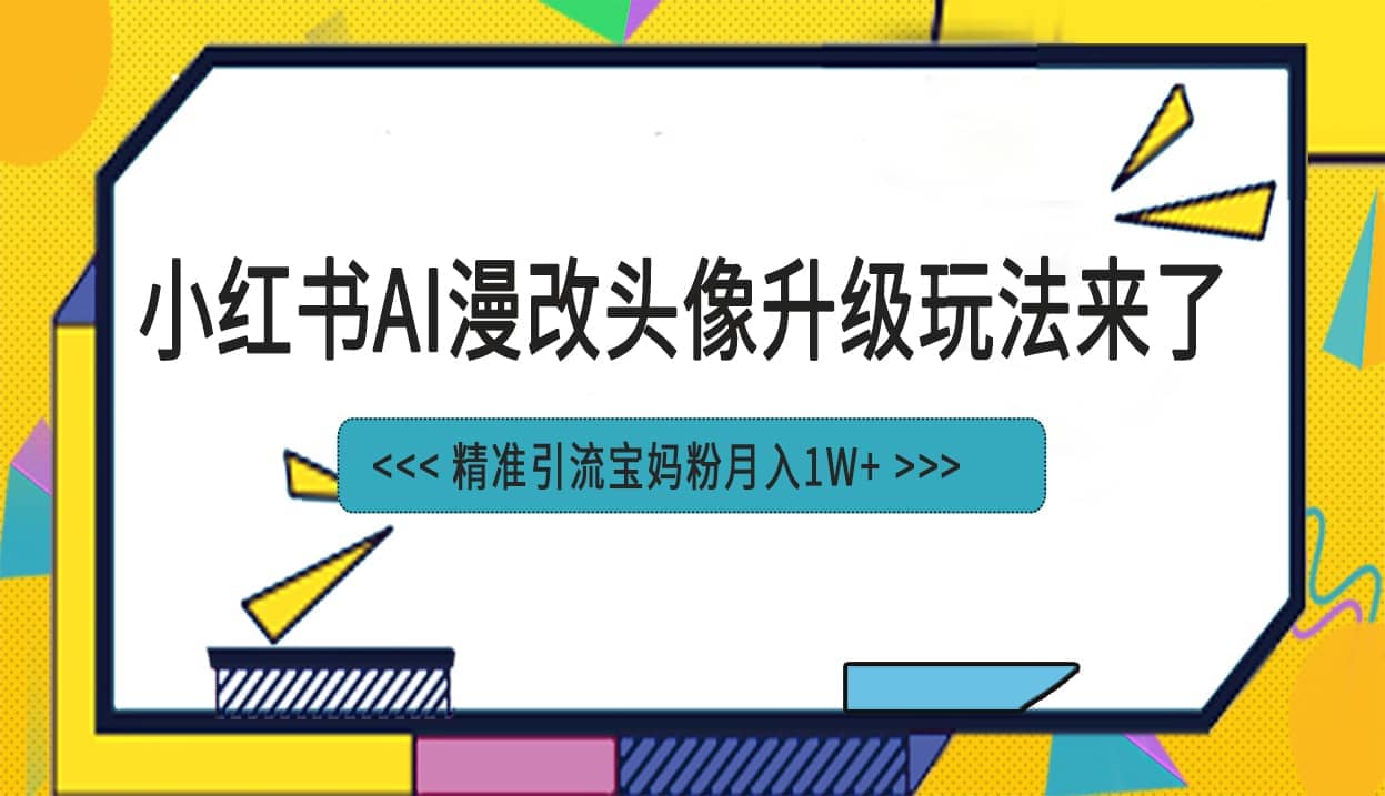 小红书最新AI漫改头像项目，精准引流宝妈粉，月入1w-知创网