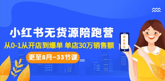 小红书无货源陪跑营：从0-1从开店到爆单 单店30万销售额（更至8月-33节课）-知创网