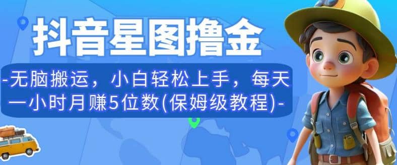 抖音星图撸金，无脑搬运，小白轻松上手，每天一小时月赚5位数(保姆级教程)【揭秘】-知创网