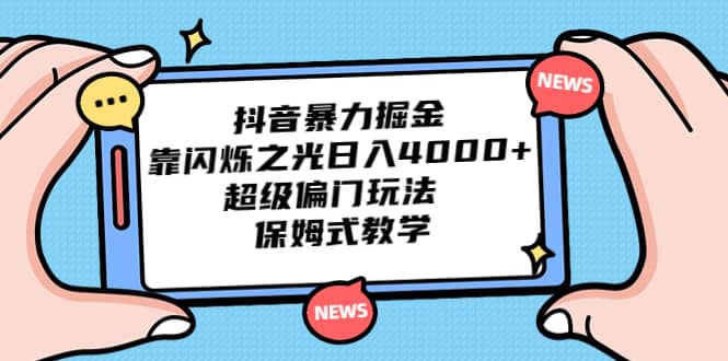 抖音暴力掘金，靠闪烁之光日入4000+，超级偏门玩法 保姆式教学-知创网