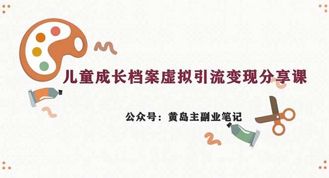 副业拆解：儿童成长档案虚拟资料变现副业，一条龙实操玩法（教程 素材）-知创网