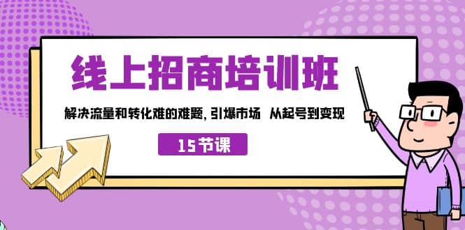 线上·招商培训班，解决流量和转化难的难题 引爆市场 从起号到变现（15节）-知创网