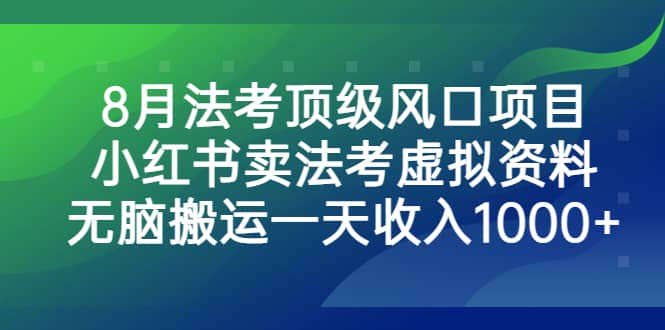 8月法考顶级风口项目，小红书卖法考虚拟资料，无脑搬运一天收入1000+-知创网