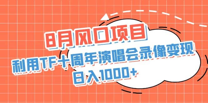 8月风口项目，利用TF十周年演唱会录像变现，日入1000 ，简单无脑操作-知创网