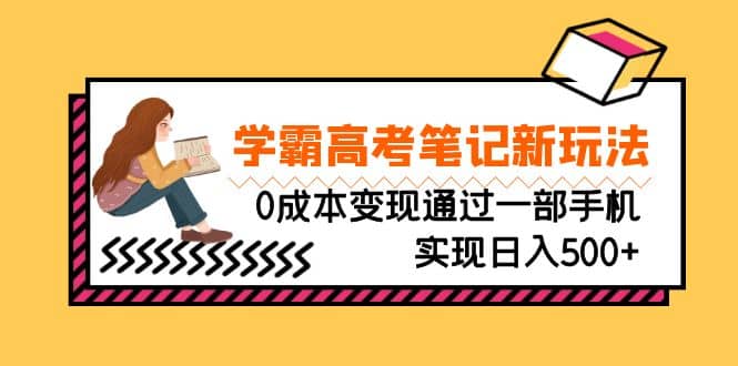 刚需高利润副业，学霸高考笔记新玩法，0成本变现通过一部手机实现日入500+-知创网