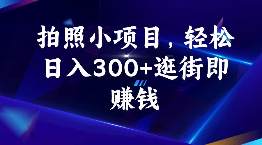 拍照小项目，轻松日入300 逛街即赚钱-知创网